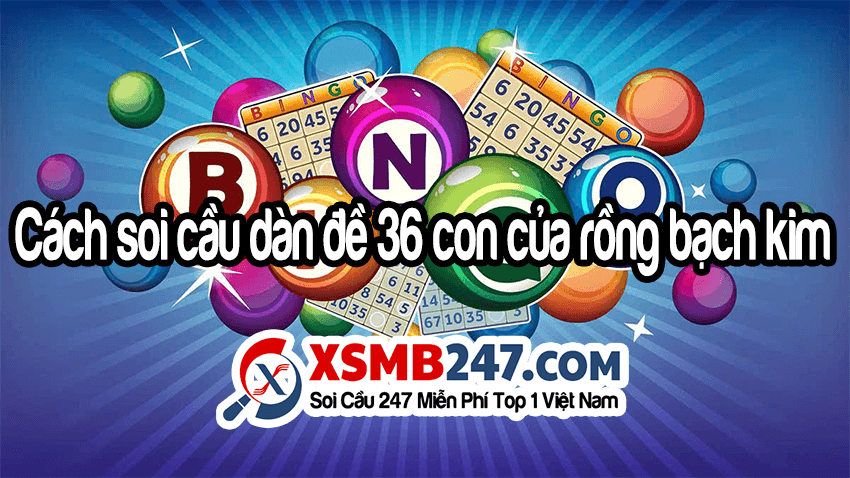 Cách soi cầu dàn đề 36 số rồng bạch kim